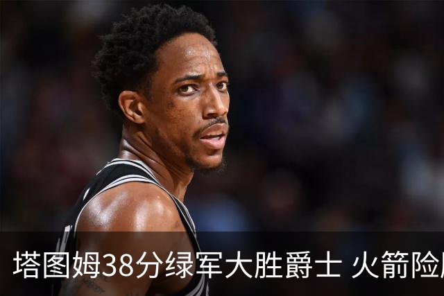 塔图姆38分绿军大胜爵士 火箭险胜马刺3连胜